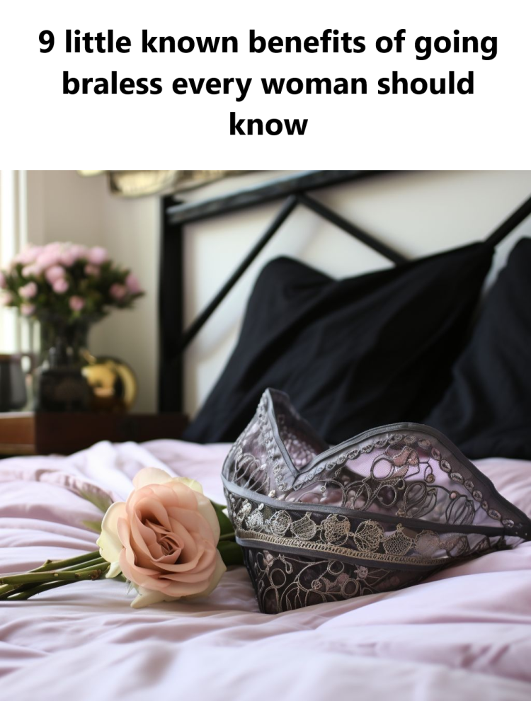 9 Little-Known Benefits of Going Braless Every Woman Should Know